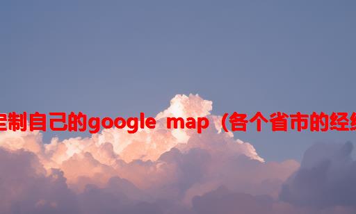 一步一步定制自己的google map（各个省市的经纬度查询）